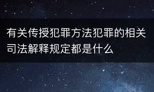 有关传授犯罪方法犯罪的相关司法解释规定都是什么