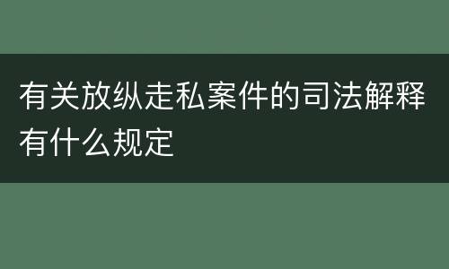 有关放纵走私案件的司法解释有什么规定