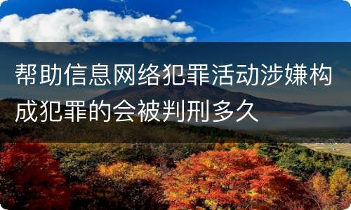 帮助信息网络犯罪活动涉嫌构成犯罪的会被判刑多久