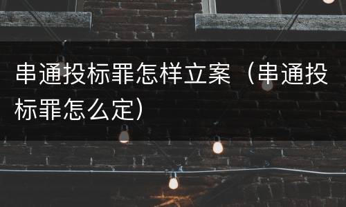 串通投标罪怎样立案（串通投标罪怎么定）