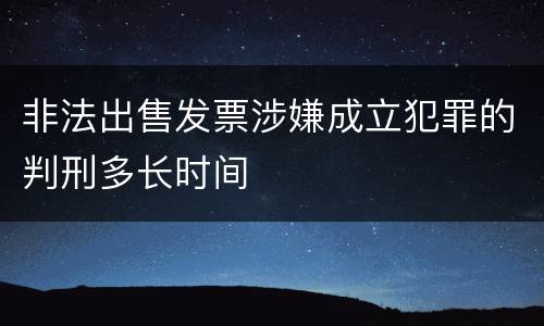 非法出售发票涉嫌成立犯罪的判刑多长时间