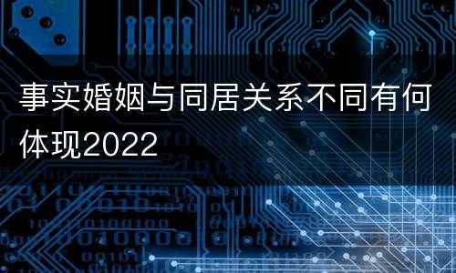 事实婚姻与同居关系不同有何体现2022