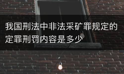 我国刑法中非法采矿罪规定的定罪刑罚内容是多少