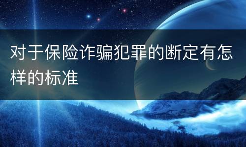 对于保险诈骗犯罪的断定有怎样的标准