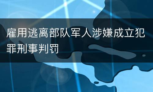 雇用逃离部队军人涉嫌成立犯罪刑事判罚