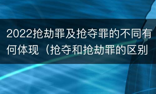 2022抢劫罪及抢夺罪的不同有何体现（抢夺和抢劫罪的区别）