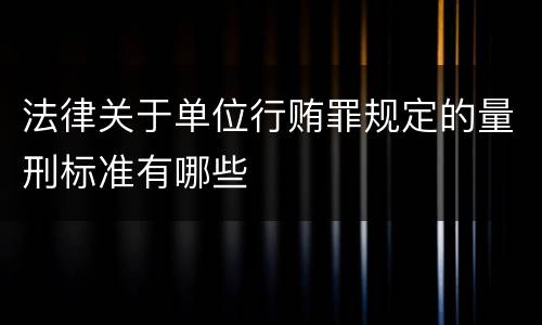 法律关于单位行贿罪规定的量刑标准有哪些