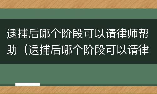 逮捕后哪个阶段可以请律师帮助（逮捕后哪个阶段可以请律师帮助解决）