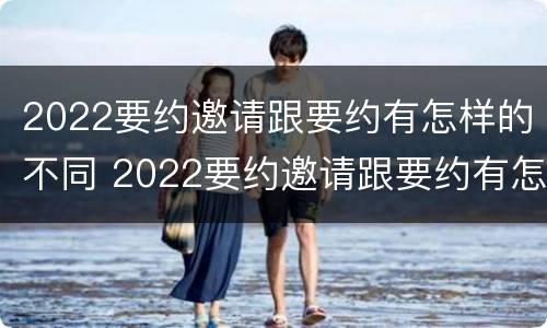 2022要约邀请跟要约有怎样的不同 2022要约邀请跟要约有怎样的不同区别