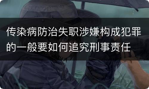 传染病防治失职涉嫌构成犯罪的一般要如何追究刑事责任