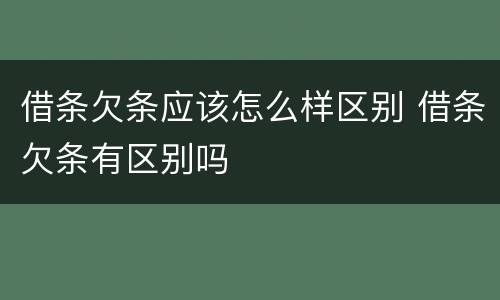 借条欠条应该怎么样区别 借条欠条有区别吗