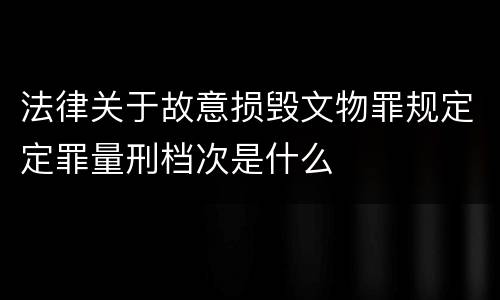 法律关于故意损毁文物罪规定定罪量刑档次是什么