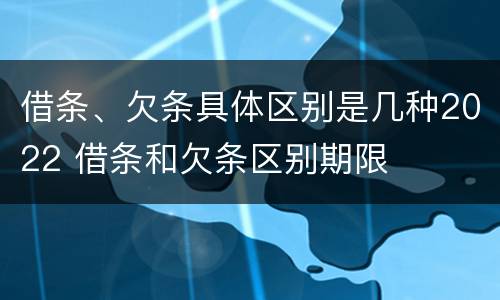 借条、欠条具体区别是几种2022 借条和欠条区别期限