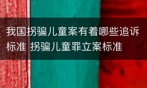 我国拐骗儿童案有着哪些追诉标准 拐骗儿童罪立案标准