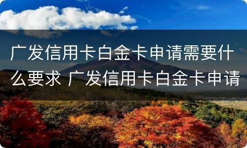 广发信用卡白金卡申请需要什么要求 广发信用卡白金卡申请需要什么要求和条件