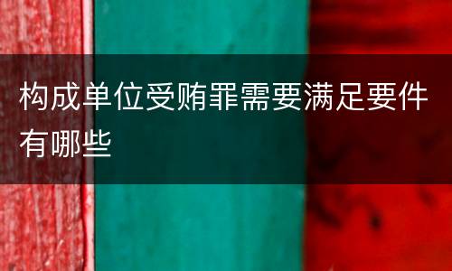 构成单位受贿罪需要满足要件有哪些