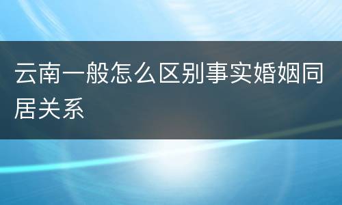 云南一般怎么区别事实婚姻同居关系