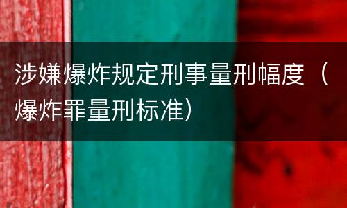 涉嫌爆炸规定刑事量刑幅度（爆炸罪量刑标准）