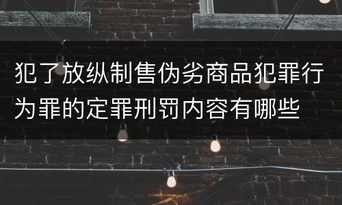 犯了放纵制售伪劣商品犯罪行为罪的定罪刑罚内容有哪些