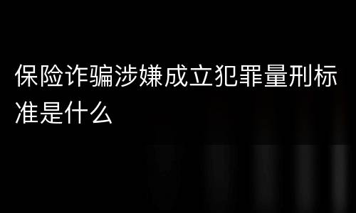 保险诈骗涉嫌成立犯罪量刑标准是什么