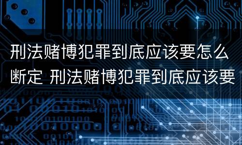 刑法赌博犯罪到底应该要怎么断定 刑法赌博犯罪到底应该要怎么断定呢