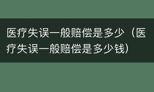 医疗失误一般赔偿是多少（医疗失误一般赔偿是多少钱）