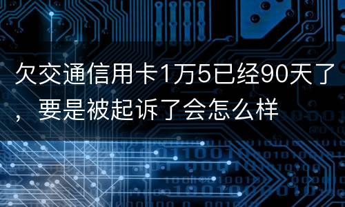 欠交通信用卡1万5已经90天了，要是被起诉了会怎么样