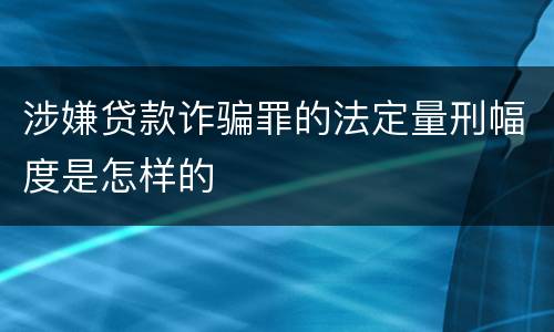 涉嫌贷款诈骗罪的法定量刑幅度是怎样的