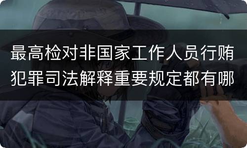 最高检对非国家工作人员行贿犯罪司法解释重要规定都有哪些