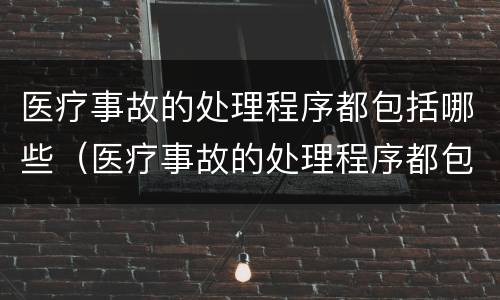 医疗事故的处理程序都包括哪些（医疗事故的处理程序都包括哪些）