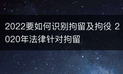 2022要如何识别拘留及拘役 2020年法律针对拘留