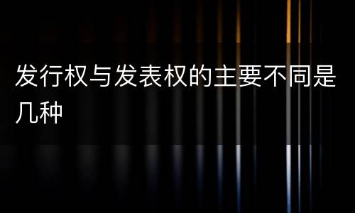 发行权与发表权的主要不同是几种