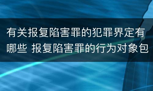 有关报复陷害罪的犯罪界定有哪些 报复陷害罪的行为对象包括哪些人?