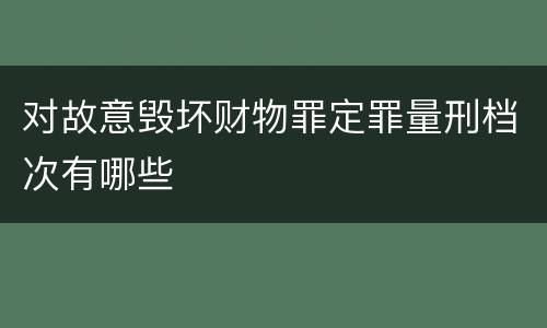 对故意毁坏财物罪定罪量刑档次有哪些