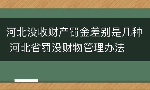 河北没收财产罚金差别是几种 河北省罚没财物管理办法