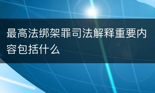 最高法绑架罪司法解释重要内容包括什么