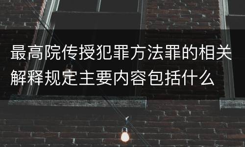 最高院传授犯罪方法罪的相关解释规定主要内容包括什么