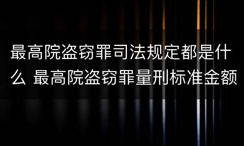 最高院盗窃罪司法规定都是什么 最高院盗窃罪量刑标准金额