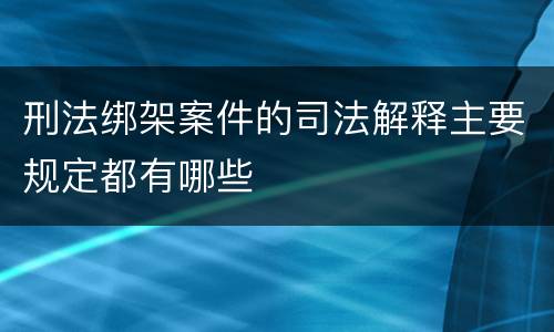 刑法绑架案件的司法解释主要规定都有哪些