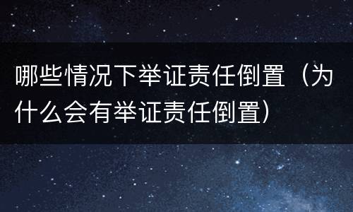 哪些情况下举证责任倒置（为什么会有举证责任倒置）