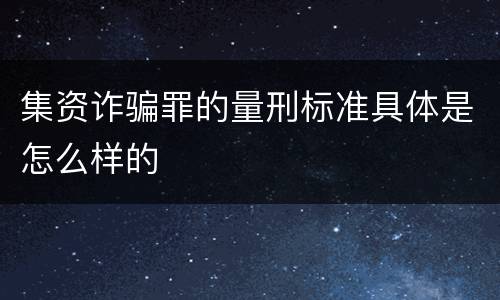 集资诈骗罪的量刑标准具体是怎么样的