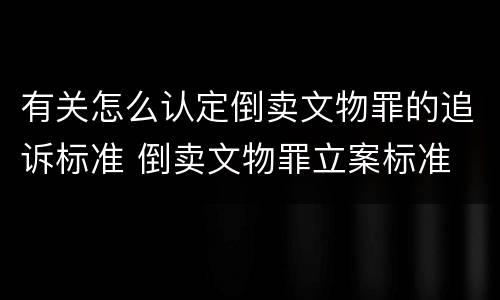 有关怎么认定倒卖文物罪的追诉标准 倒卖文物罪立案标准