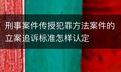 刑事案件传授犯罪方法案件的立案追诉标准怎样认定