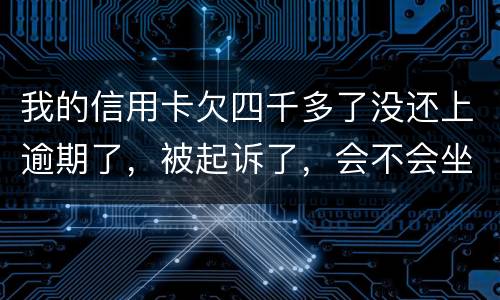 我的信用卡欠四千多了没还上逾期了，被起诉了，会不会坐牢