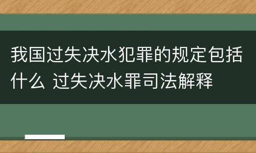 我国过失决水犯罪的规定包括什么 过失决水罪司法解释