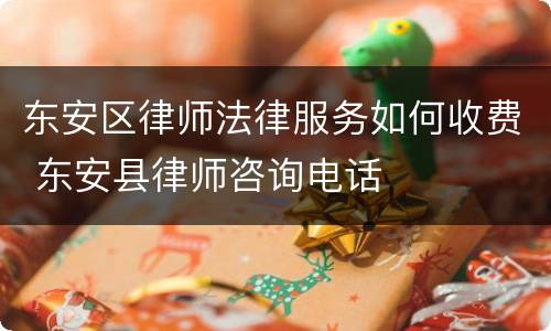 东安区律师法律服务如何收费 东安县律师咨询电话