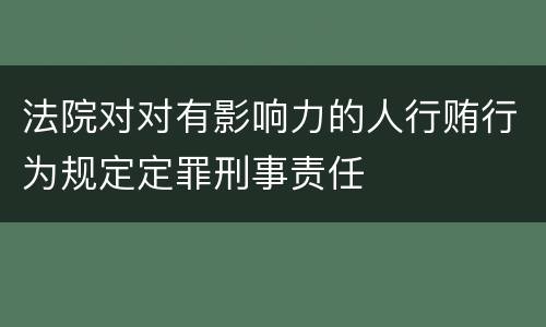 法院对对有影响力的人行贿行为规定定罪刑事责任