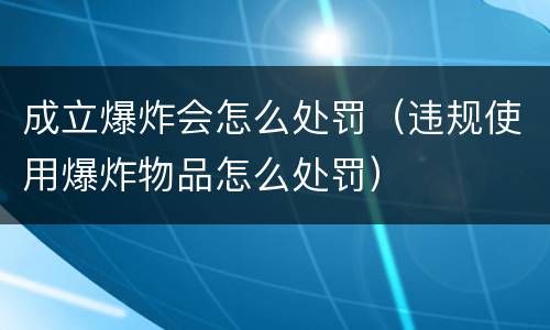 成立爆炸会怎么处罚（违规使用爆炸物品怎么处罚）