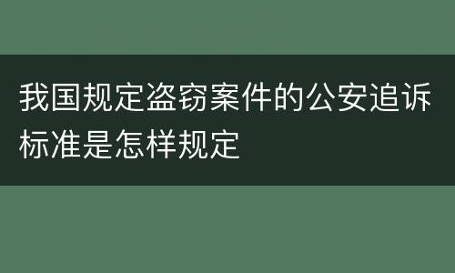 我国规定盗窃案件的公安追诉标准是怎样规定