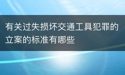 有关过失损坏交通工具犯罪的立案的标准有哪些